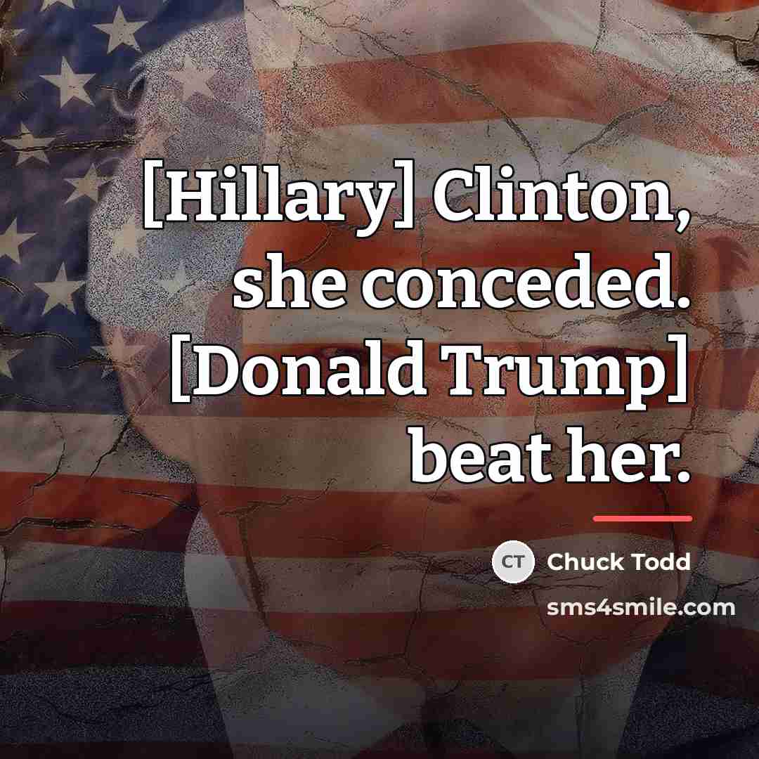 “[Hillary] Clinton, she conceded. [Donald Trump] beat her.…” quote by Chuck Todd
