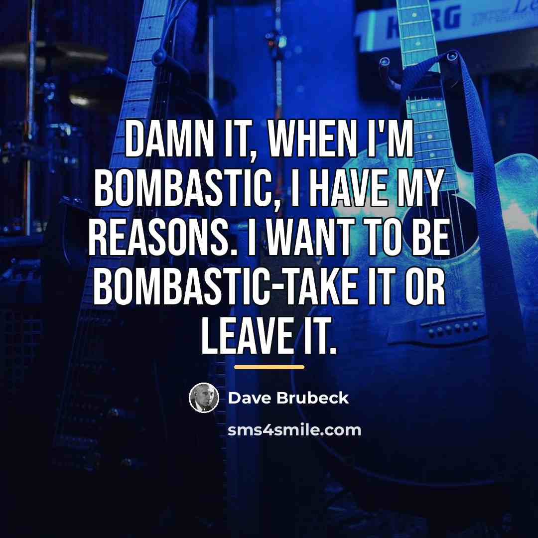 “Damn it, when I'm bombastic, I have my reasons. I…” quote by Dave Brubeck
