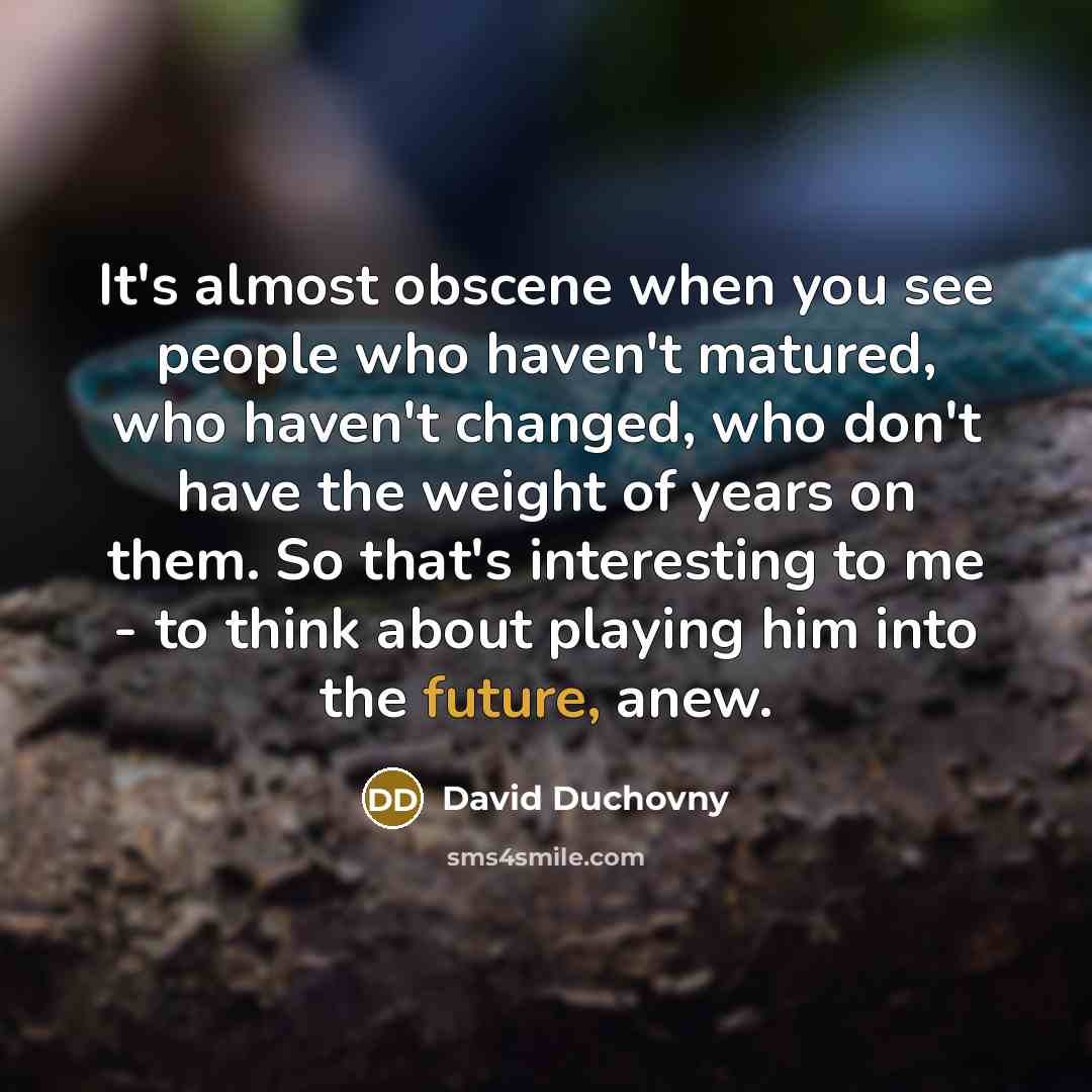 “It's almost obscene when you see people who haven't matured,…” quote by David Duchovny