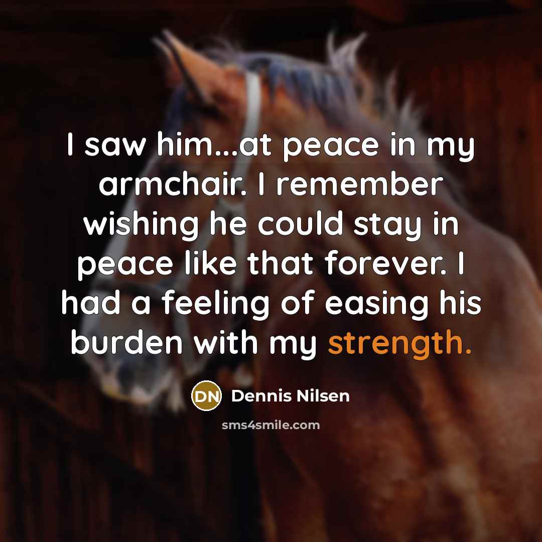 “I saw him...at peace in my armchair. I remember wishing…” quote by Dennis Nilsen