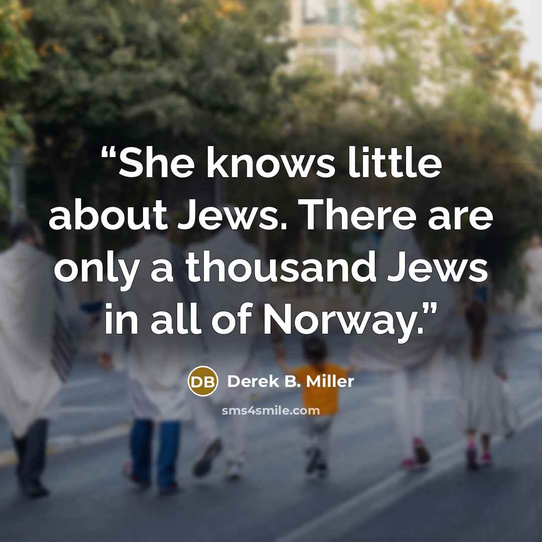 “She knows little about Jews. There are only a thousand Jews in all of Norway.” quote by Derek B. Miller