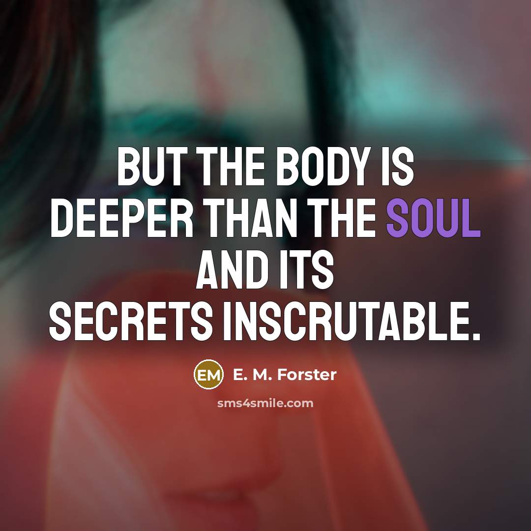 “But the body is deeper than the soul and its secrets inscrutable.” quote by E. M. Forster