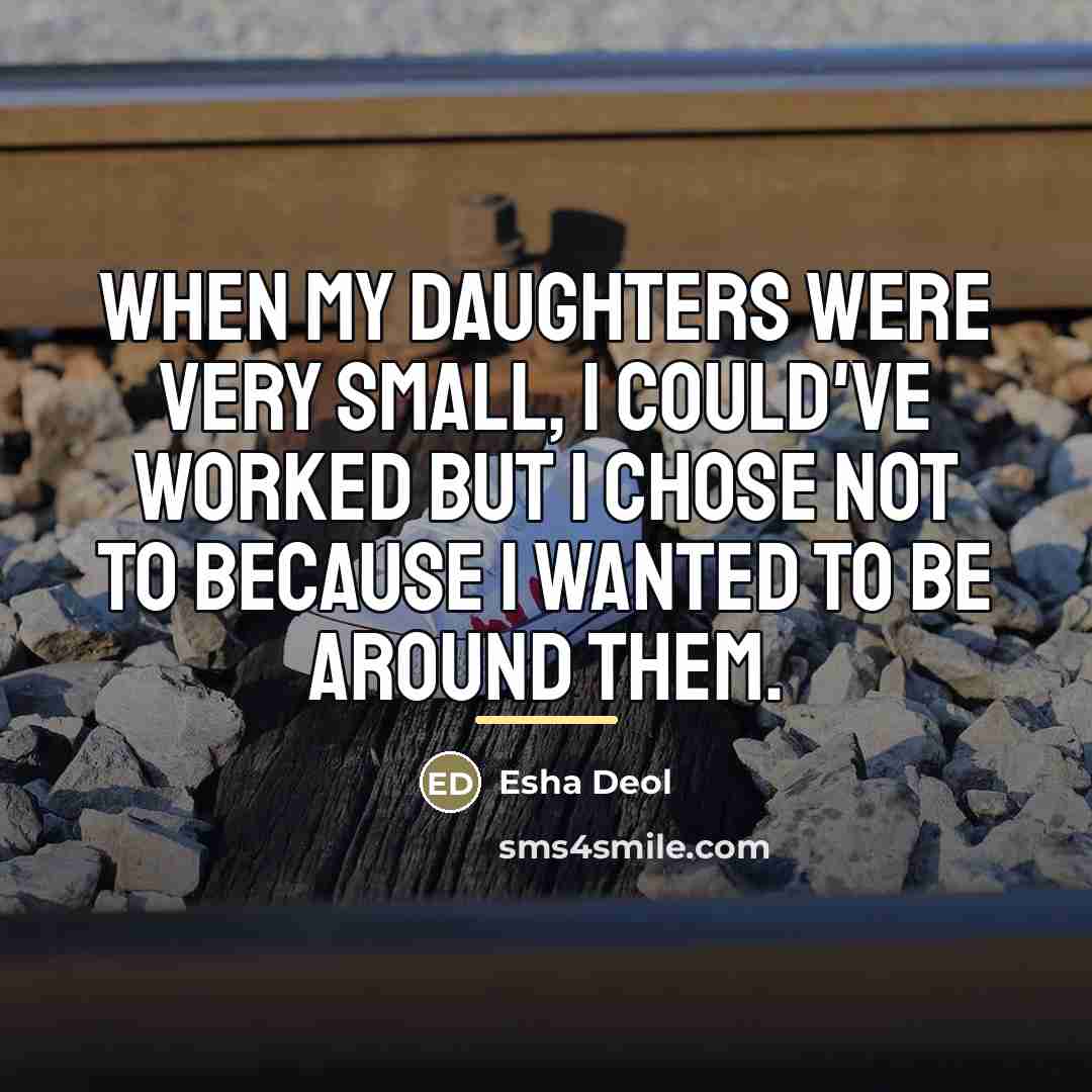 “When my daughters were very small, I could've worked but…” quote by Esha Deol