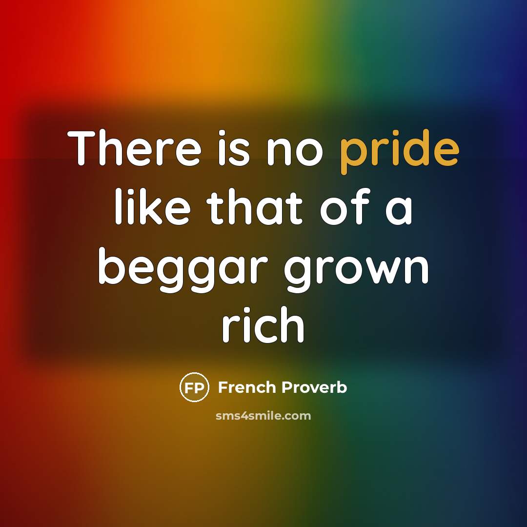 “There is no pride like that of a beggar grown…” quote by French Proverb