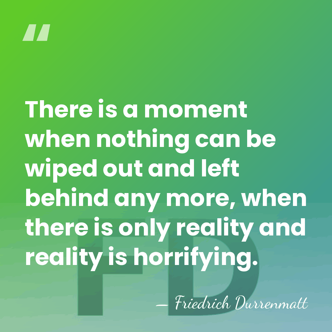 There is a moment when nothing can be wiped out and left&hellip; - Friedrich Durrenmatt
