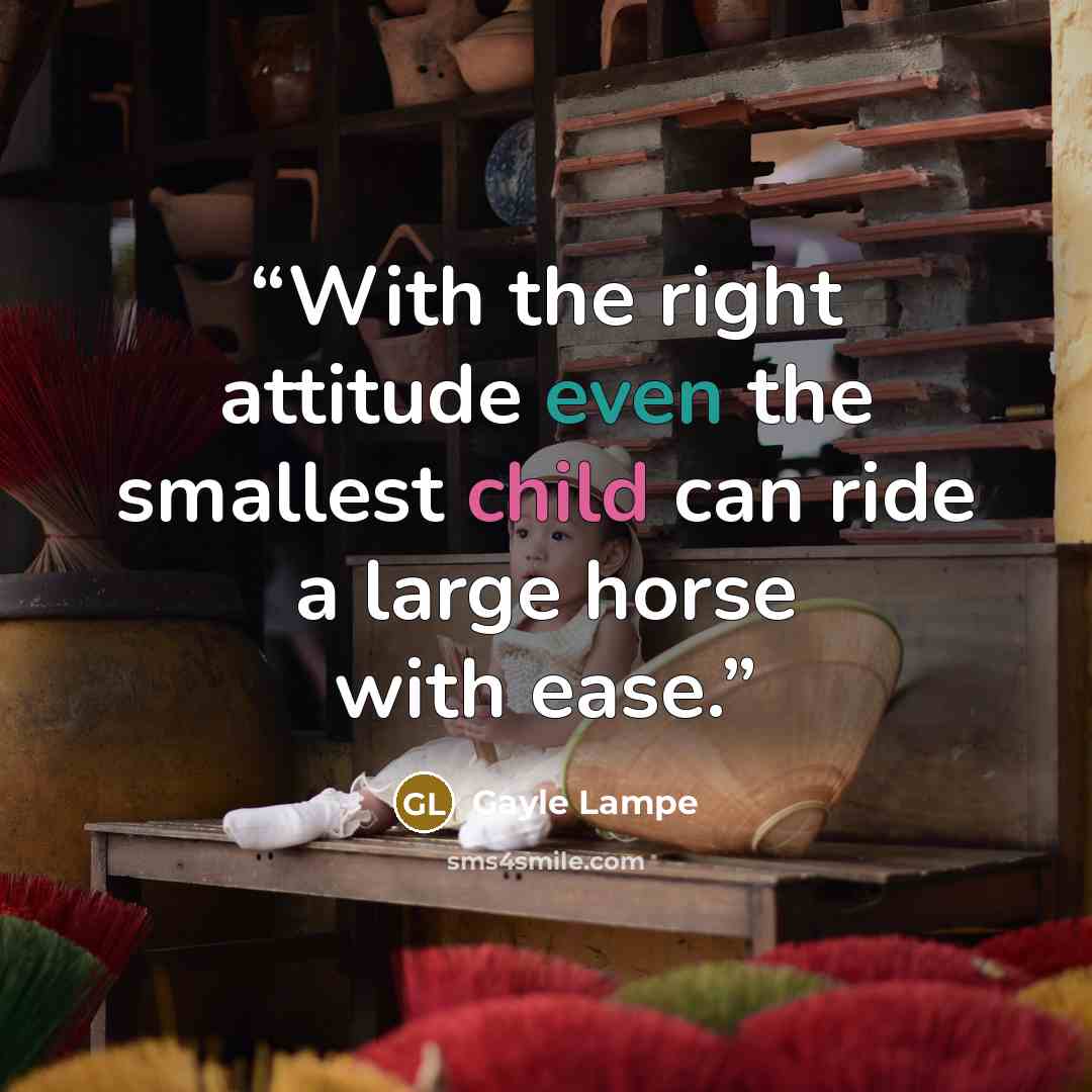 “With the right attitude even the smallest child can ride a large horse with ease.” quote by Gayle Lampe