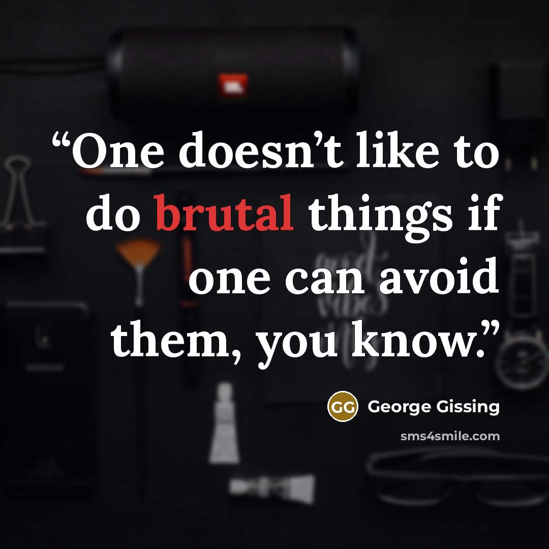 “One doesn’t like to do brutal things if one can avoid them, you know.” quote by George Gissing