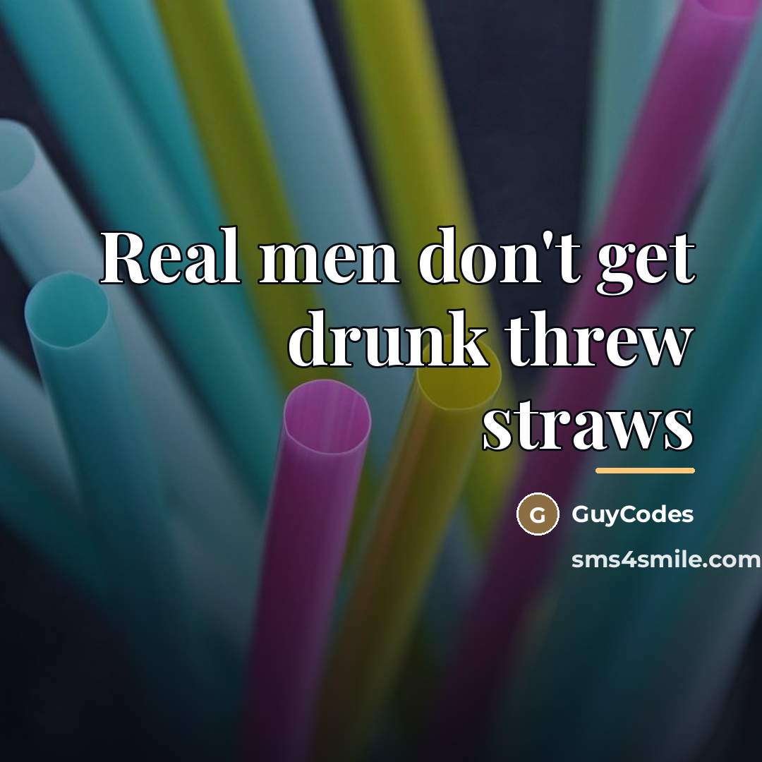 “Real men don't get drunk threw straws…” quote by GuyCodes