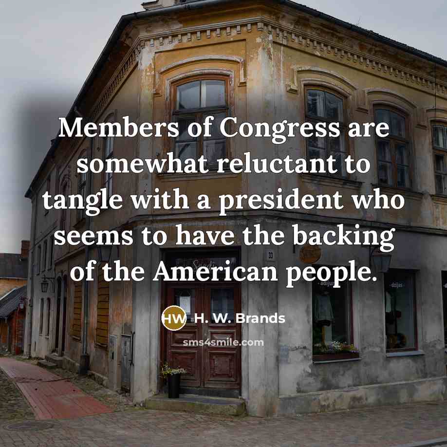 “Members of Congress are somewhat reluctant to tangle with a…” quote by H. W. Brands