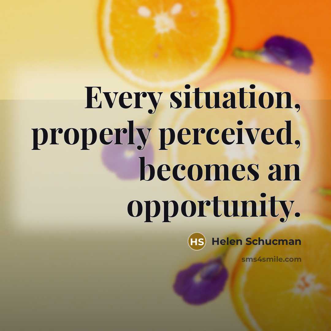 “Every situation, properly perceived, becomes an opportunity.…” quote by Helen Schucman