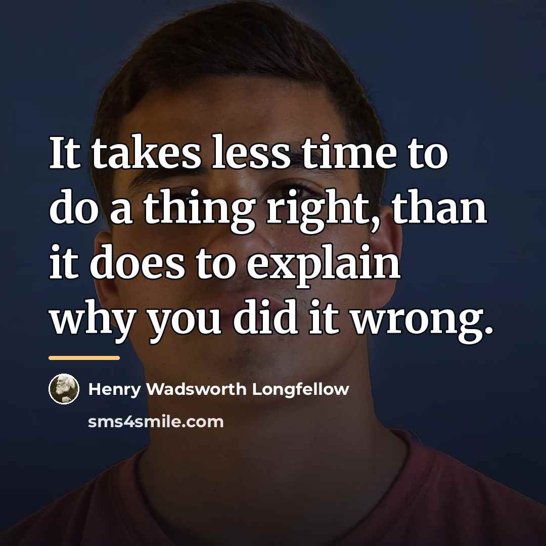 “It takes less time to do a thing right, than…” quote by Henry Wadsworth Longfellow