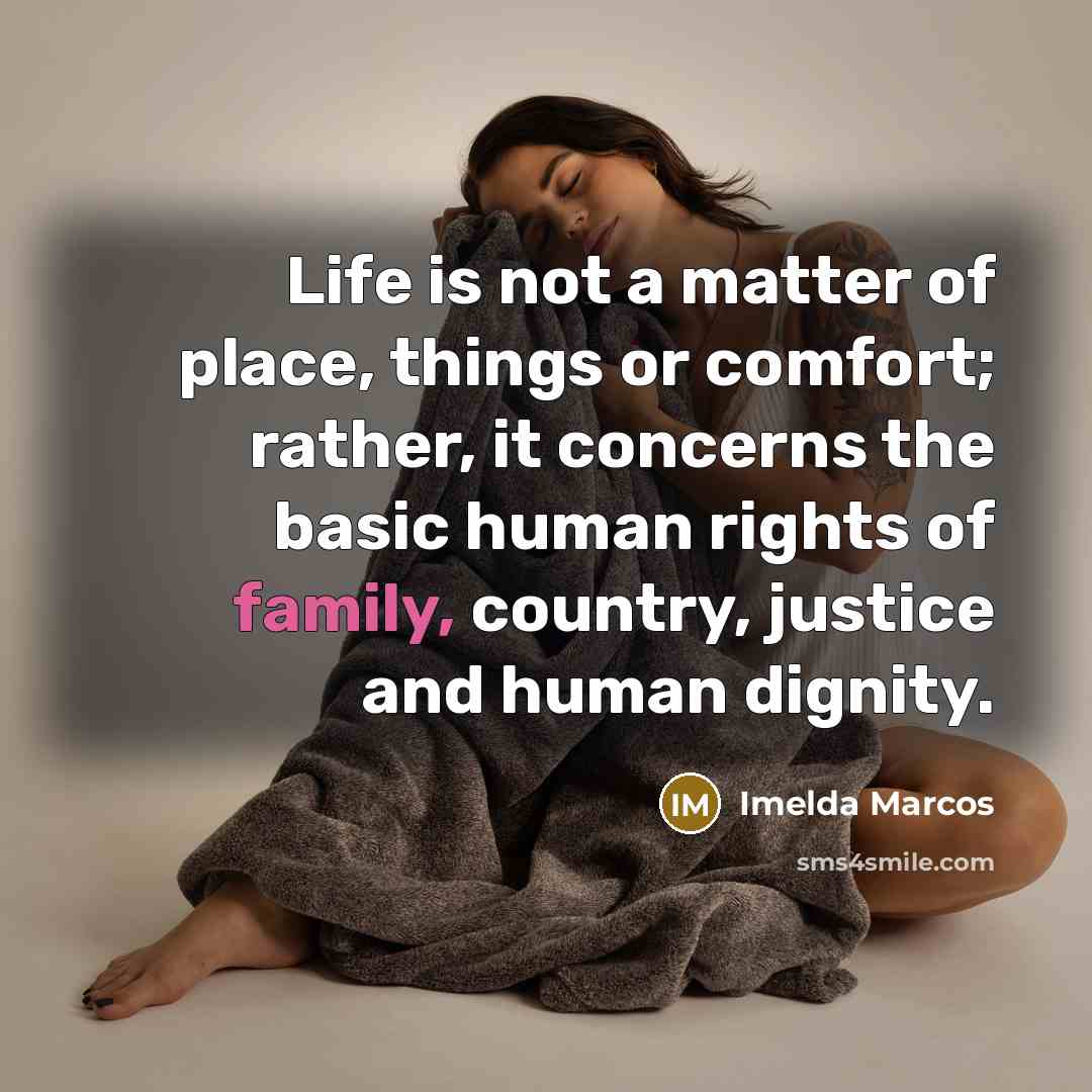 “Life is not a matter of place, things or comfort;…” quote by Imelda Marcos