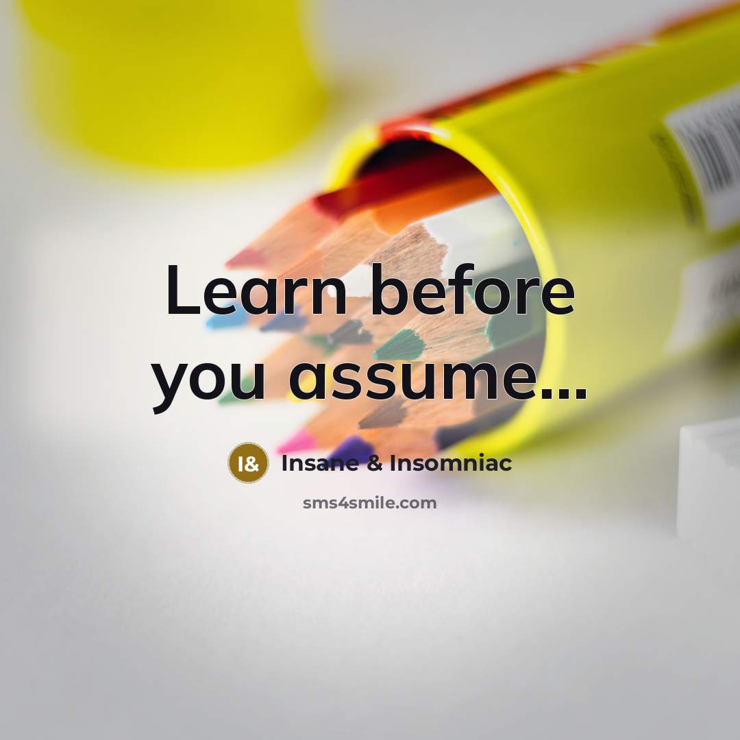 “Learn before you assume....…” quote by Insane & Insomniac