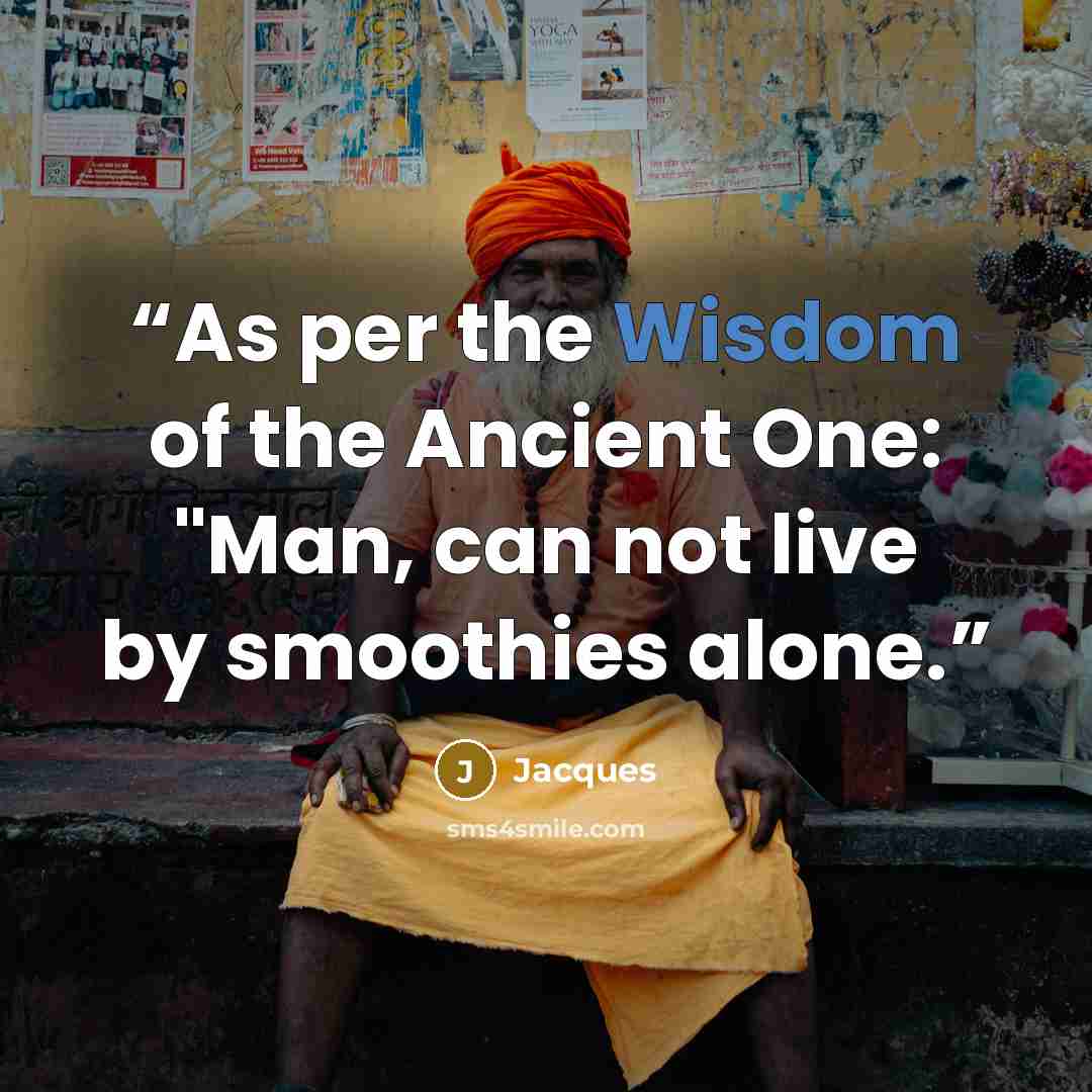 “As per the Wisdom of the Ancient One: "Man, can not live by smoothies alone.” quote by Jacques