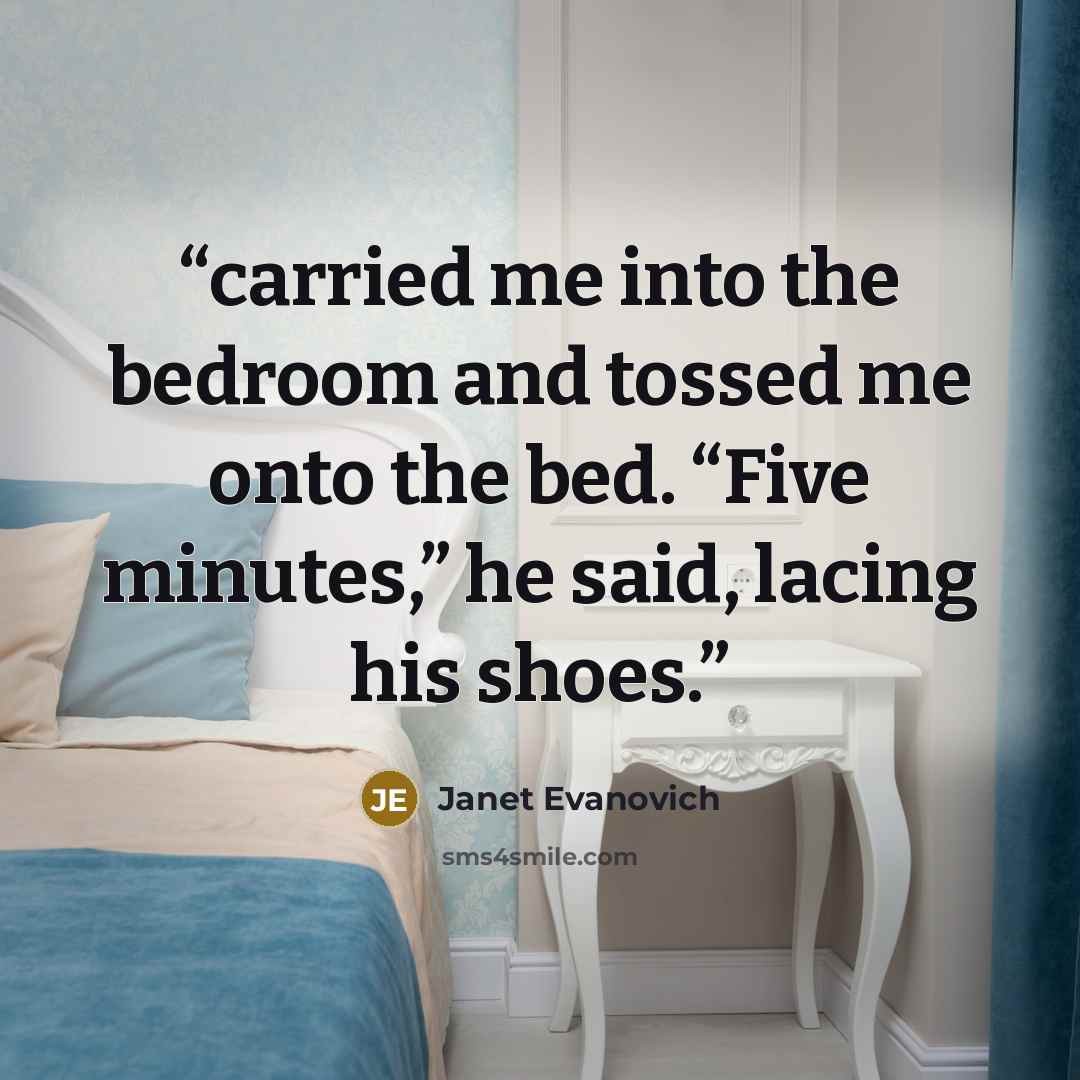 “carried me into the bedroom and tossed me onto the bed. “Five minutes,” he said, lacing his shoes.” quote by Janet Evanovich