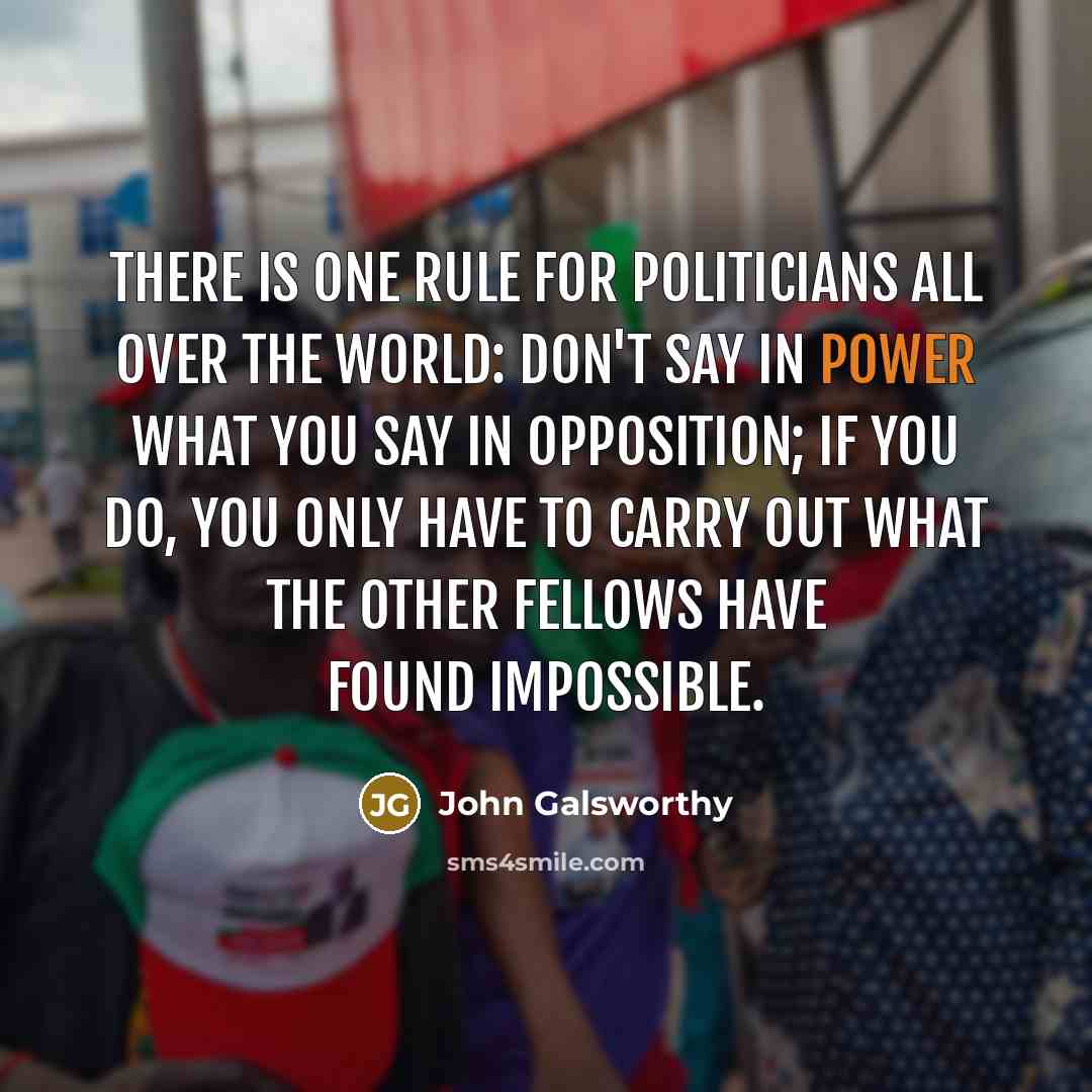 “There is one rule for politicians all over the world:…” quote by John Galsworthy