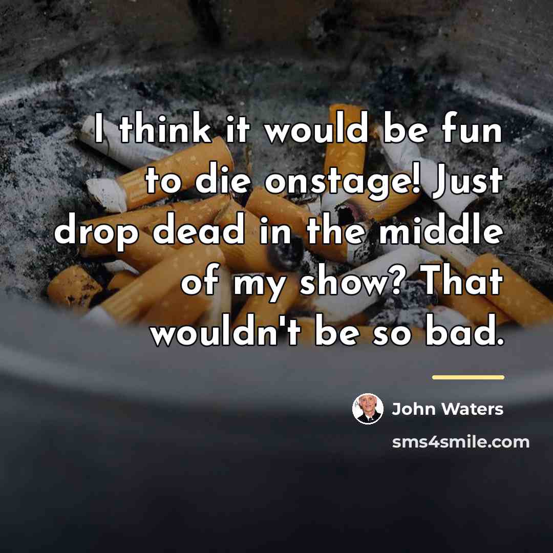 “I think it would be fun to die onstage! Just…” quote by John Waters