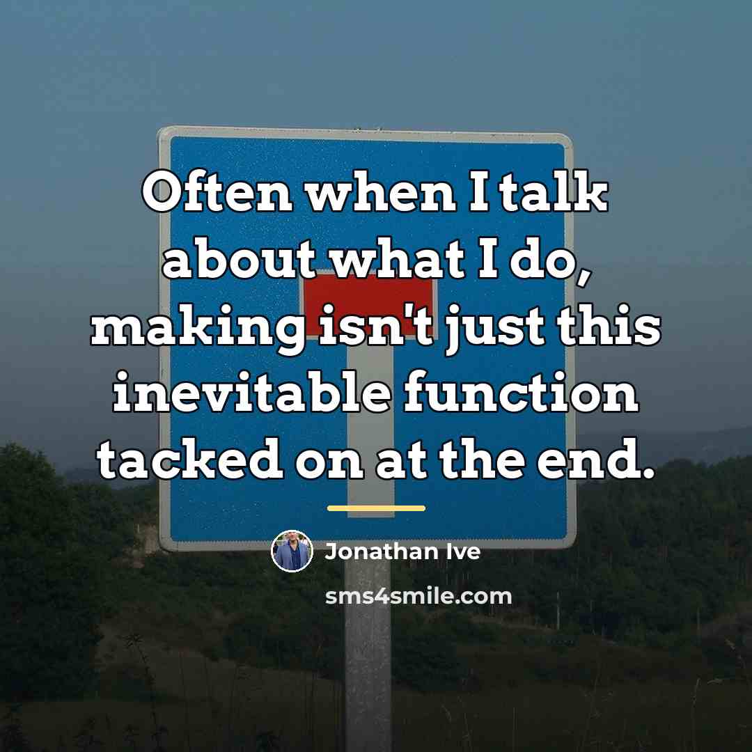 “Often when I talk about what I do, making isn't…” quote by Jonathan Ive