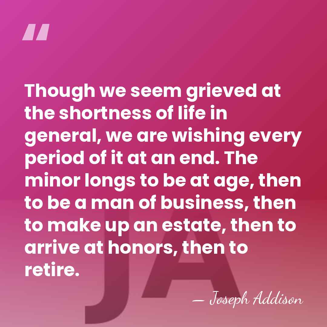 Though we seem grieved at the shortness of life in general, we&hellip; - Joseph Addison