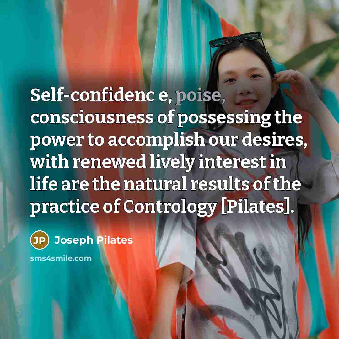 “Self-confidenc e, poise, consciousness of possessing the power to accomplish…” quote by Joseph Pilates