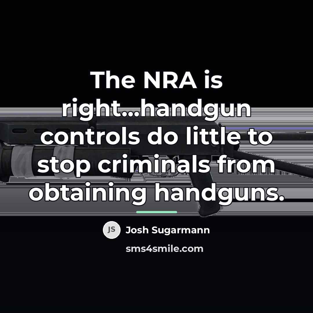 “The NRA is right...handgun controls do little to stop criminals…” quote by Josh Sugarmann
