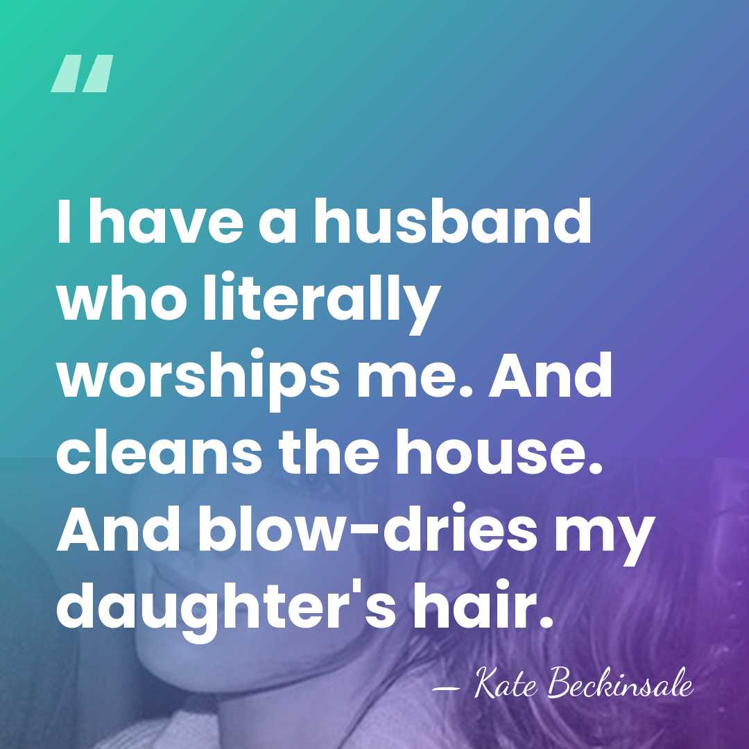 I have a husband who literally worships me. And cleans the house.&hellip; - Kate Beckinsale