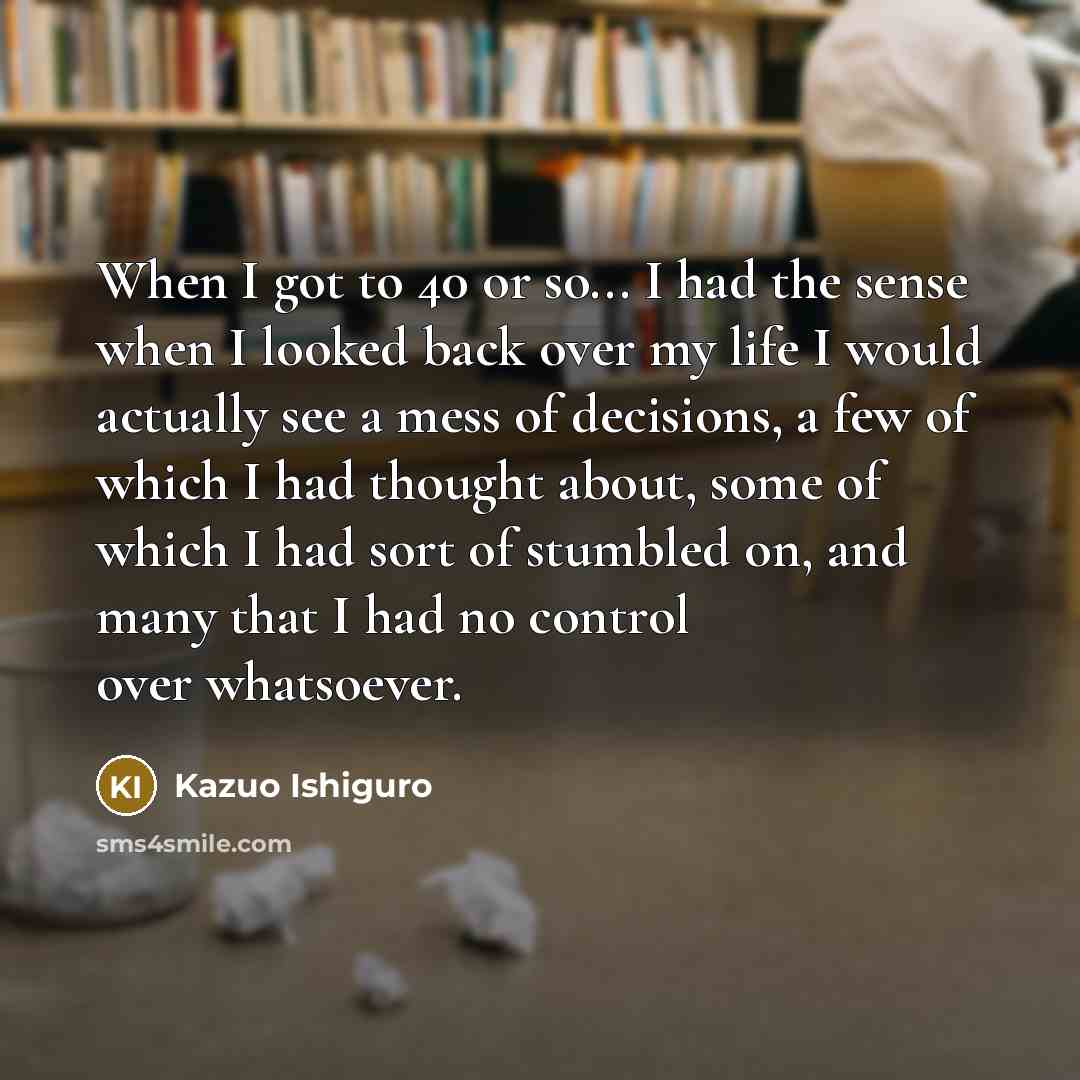 “When I got to 40 or so... I had the…” quote by Kazuo Ishiguro