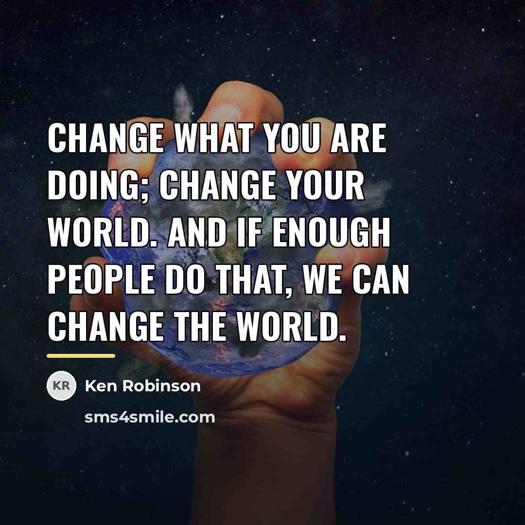 “Change what you are doing; change your world. And if…” quote by Ken Robinson