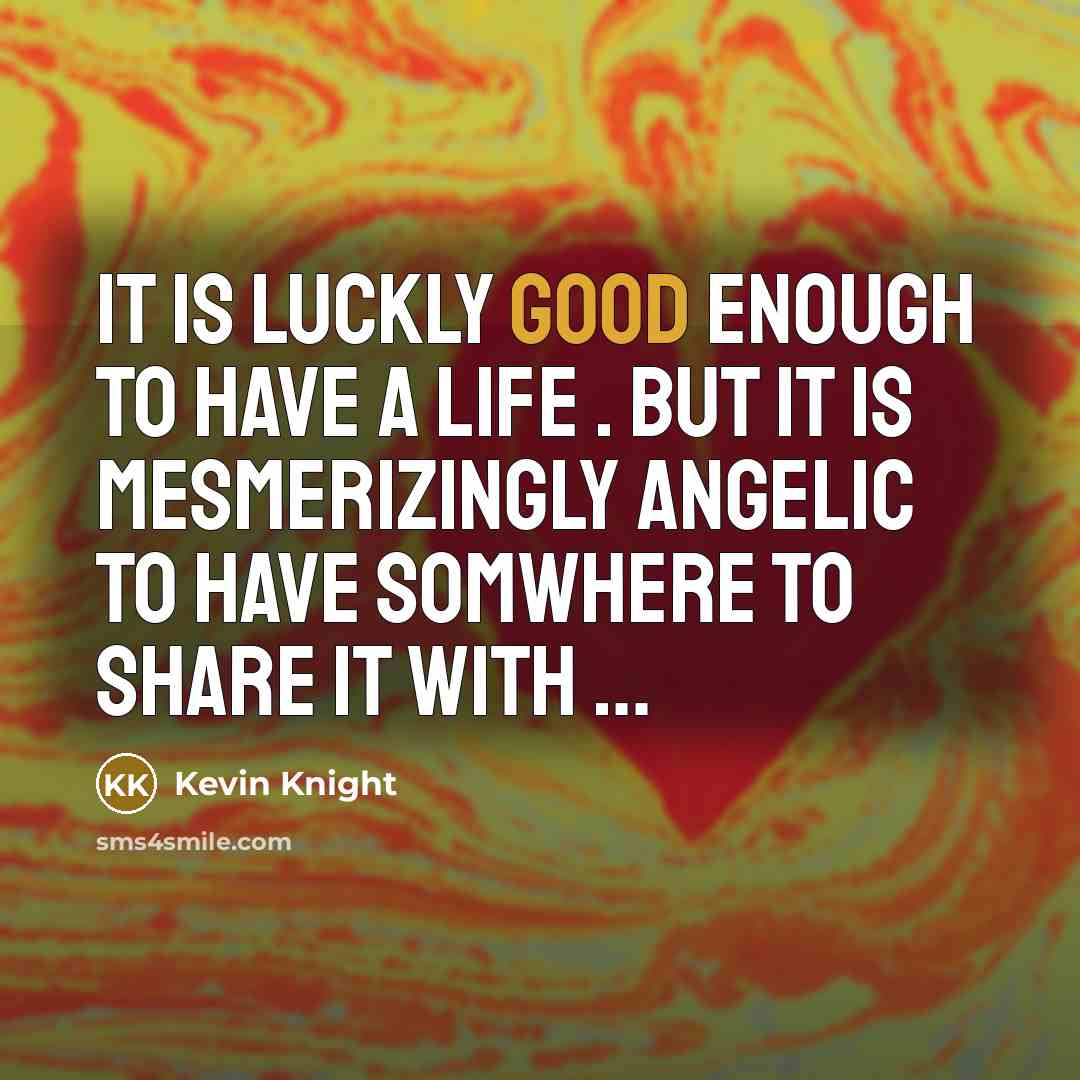 “It is luckly good enough to have a life .…” quote by Kevin Knight