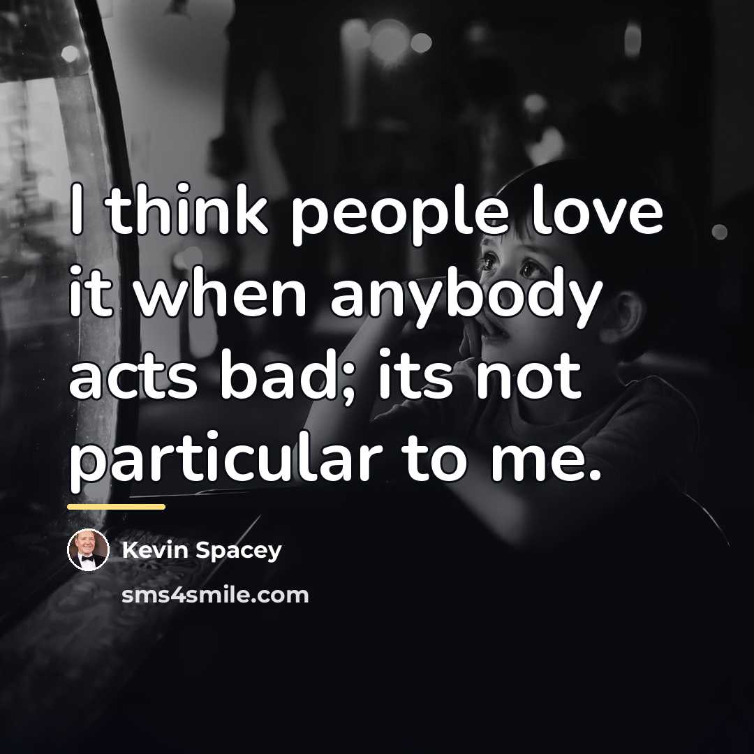 “I think people love it when anybody acts bad; its…” quote by Kevin Spacey
