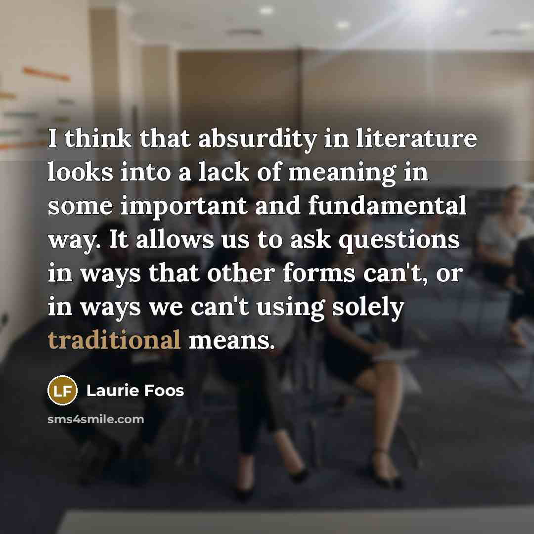 “I think that absurdity in literature looks into a lack…” quote by Laurie Foos