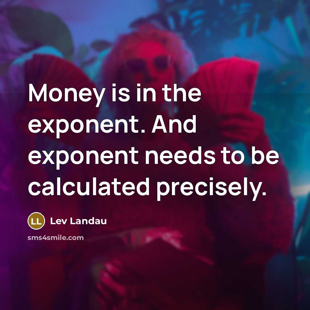 “Money is in the exponent. And exponent needs to be…” quote by Lev Landau