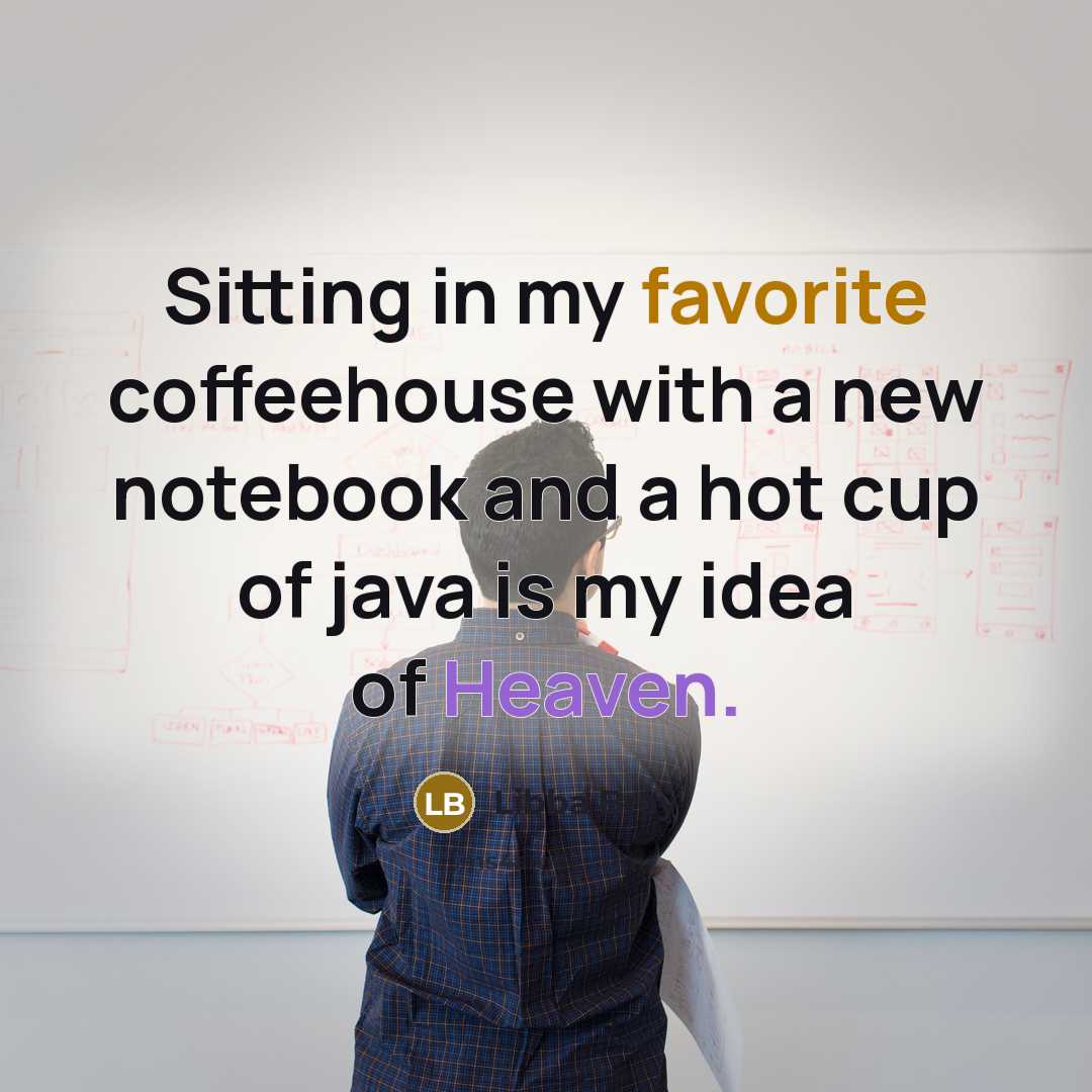 “Sitting in my favorite coffeehouse with a new notebook and a hot cup of java is my idea of Heaven.” quote by Libba Bray