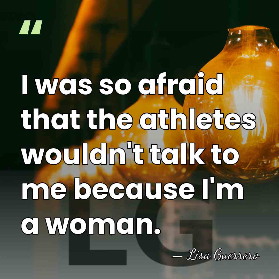 I was so afraid that the athletes wouldn't talk to me because&hellip; - Lisa Guerrero