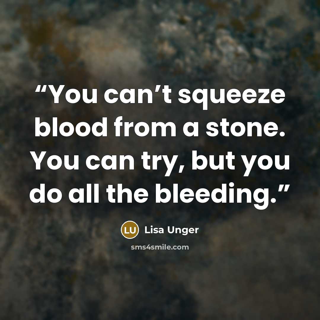 “You can’t squeeze blood from a stone. You can try, but you do all the bleeding.” quote by Lisa Unger