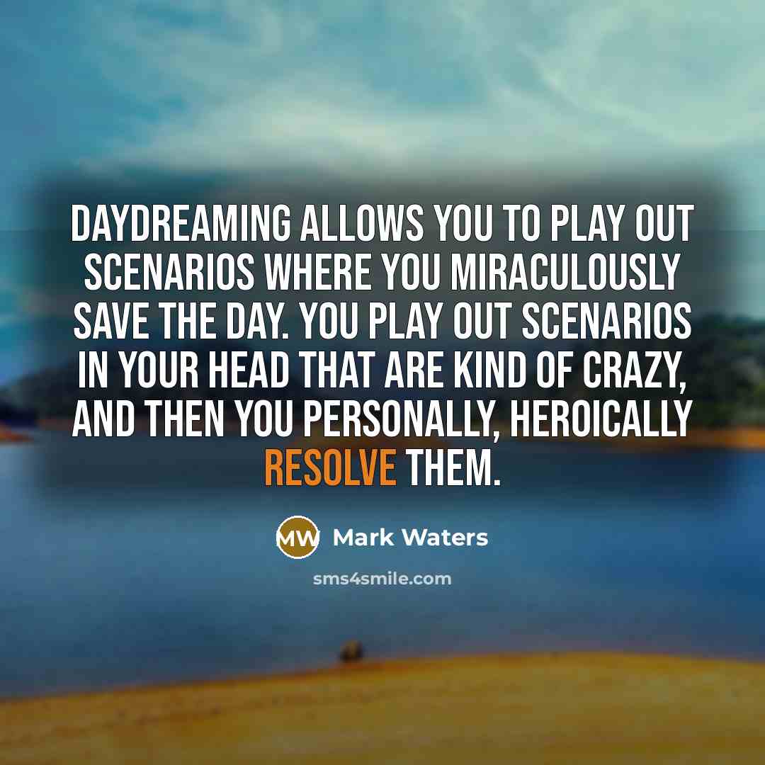 “Daydreaming allows you to play out scenarios where you miraculously…” quote by Mark Waters