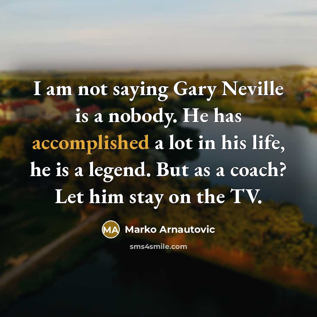 “I am not saying Gary Neville is a nobody. He…” quote by Marko Arnautovic