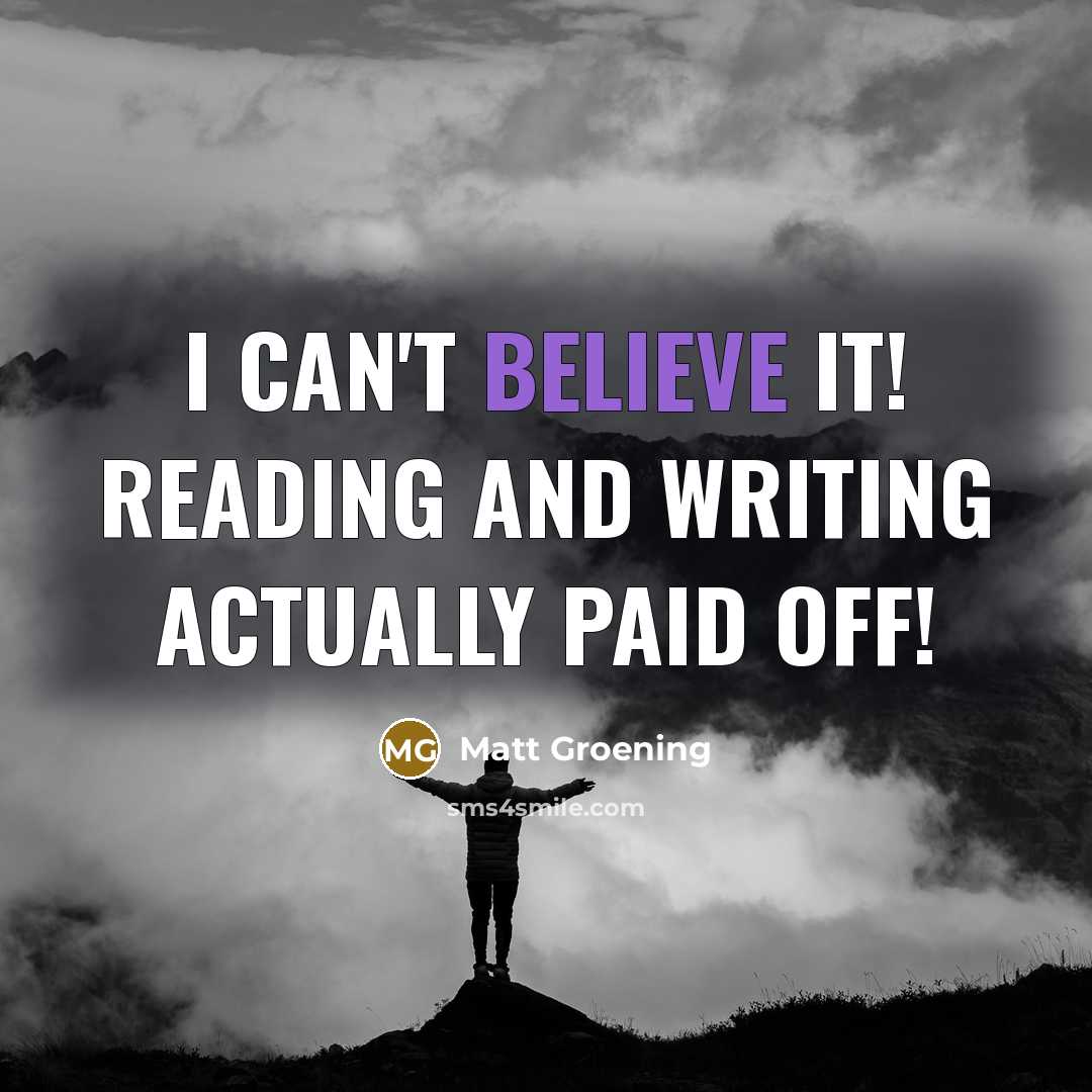 “I can't believe it! Reading and writing actually paid off!…” quote by Matt Groening