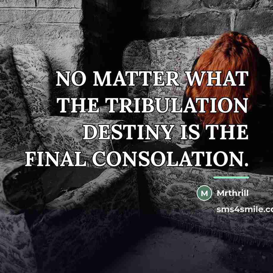 “NO MATTER WHAT THE TRIBULATION DESTINY IS THE FINAL CONSOLATION.…” quote by Mrthrill