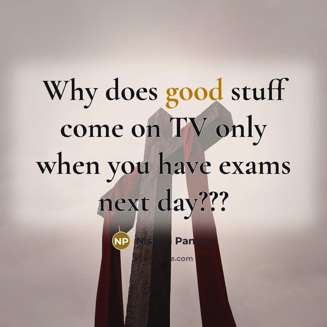 “Why does good stuff come on TV only when you have exams next day???” quote by Nishan Panwar