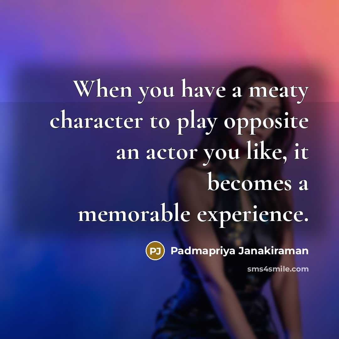 “When you have a meaty character to play opposite an…” quote by Padmapriya Janakiraman