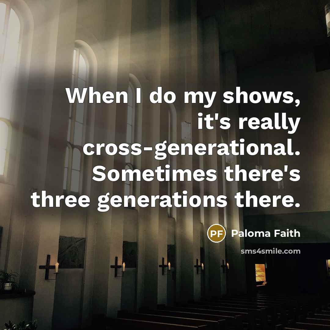 “When I do my shows, it's really cross-generational. Sometimes there's…” quote by Paloma Faith