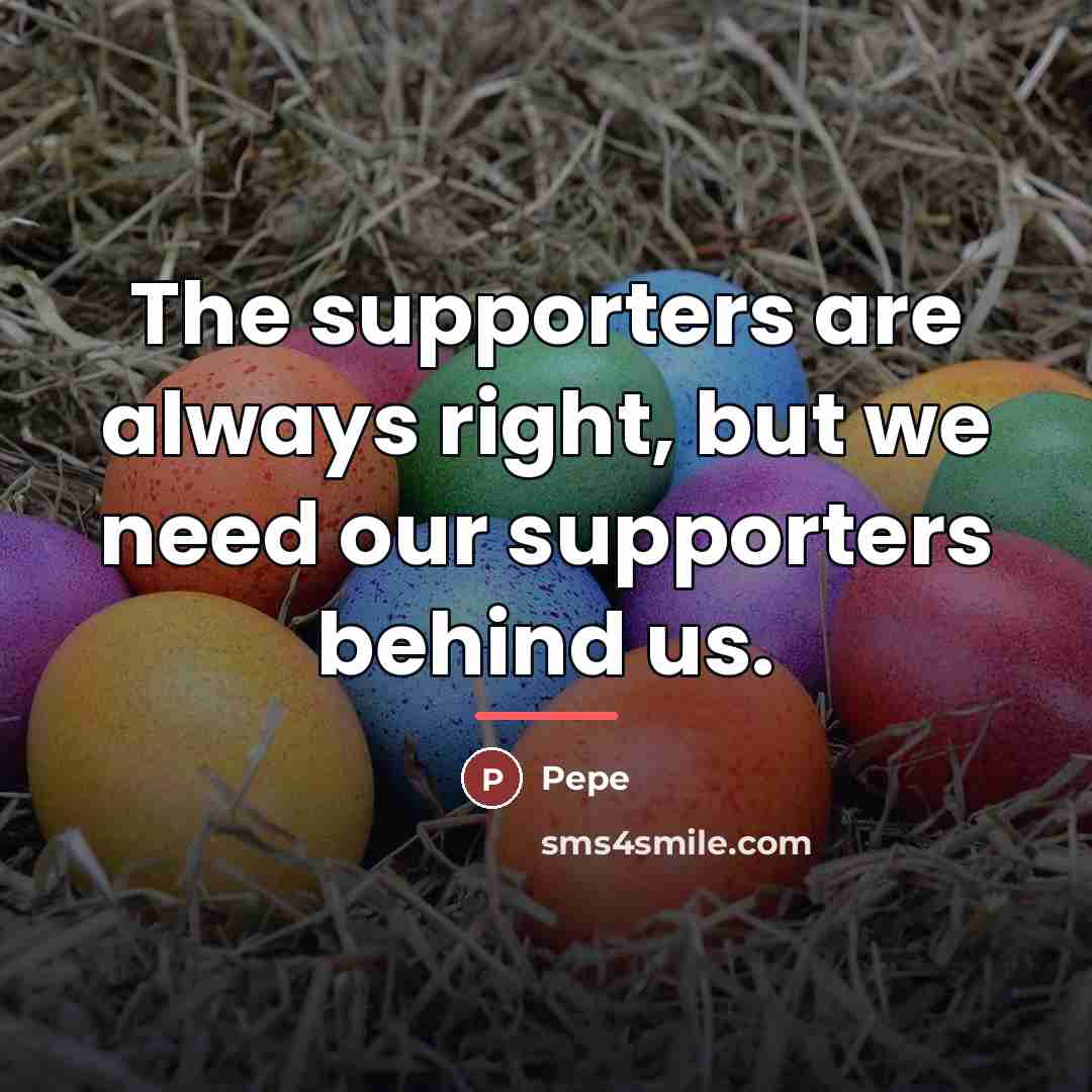 “The supporters are always right, but we need our supporters…” quote by Pepe