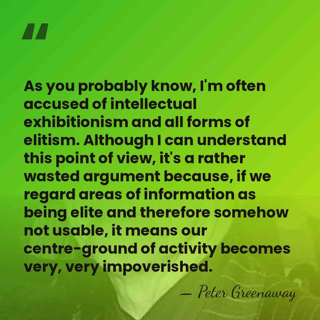 As you probably know, I'm often accused of intellectual exhibitionism and all&hellip; - Peter Greenaway