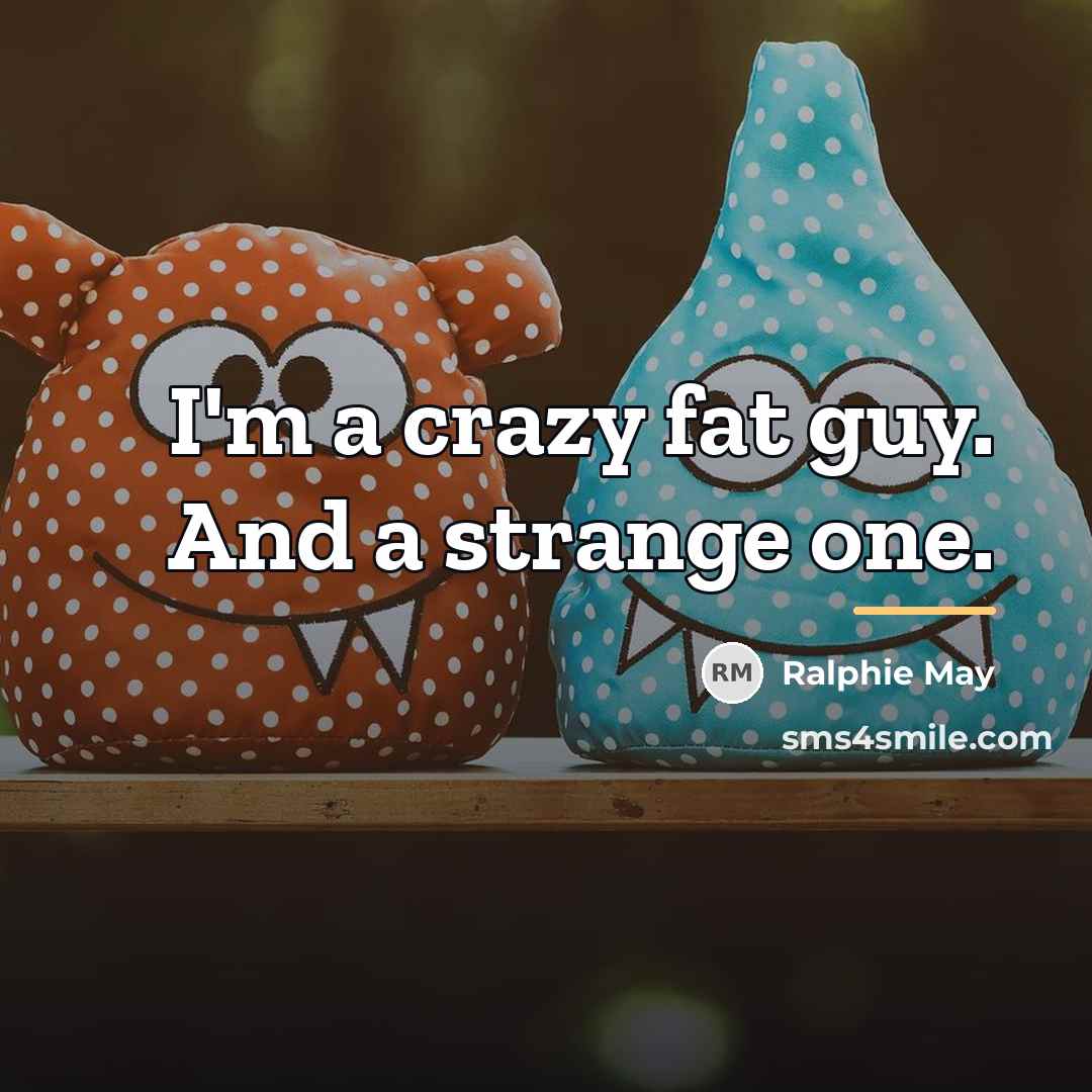 “I'm a crazy fat guy. And a strange one.…” quote by Ralphie May