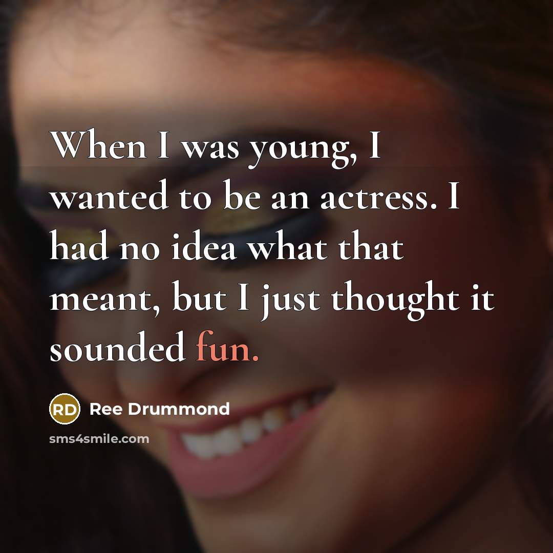 “When I was young, I wanted to be an actress. I had no idea what that meant, but I just thought it sounded fun.” quote by Ree Drummond