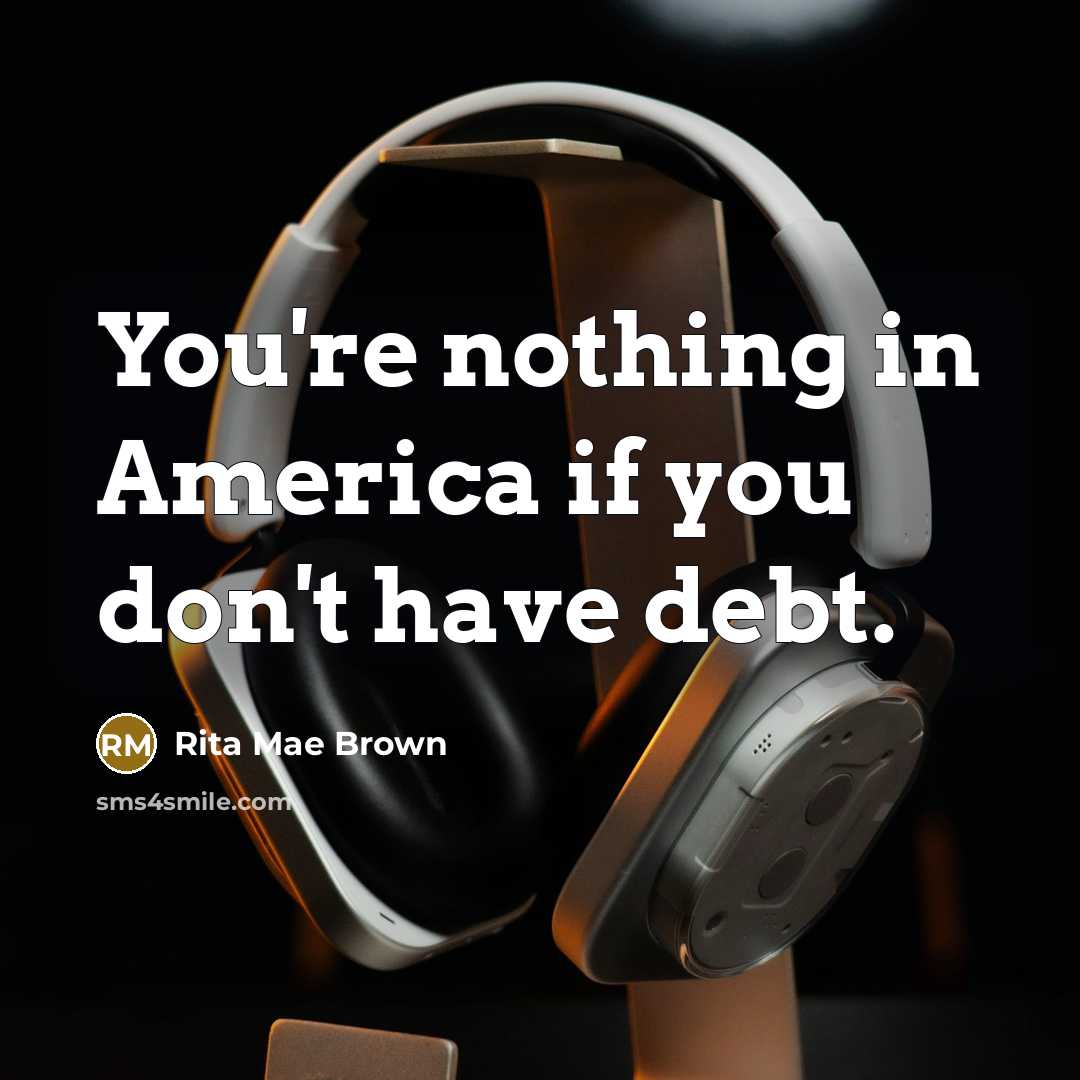 “You're nothing in America if you don't have debt.…” quote by Rita Mae Brown