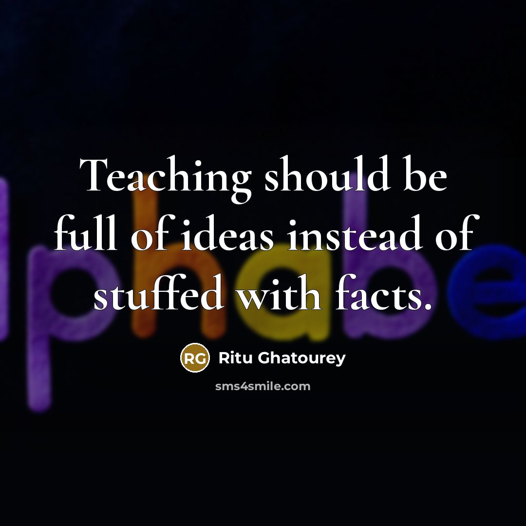 “Teaching should be full of ideas instead of stuffed with…” quote by Ritu Ghatourey