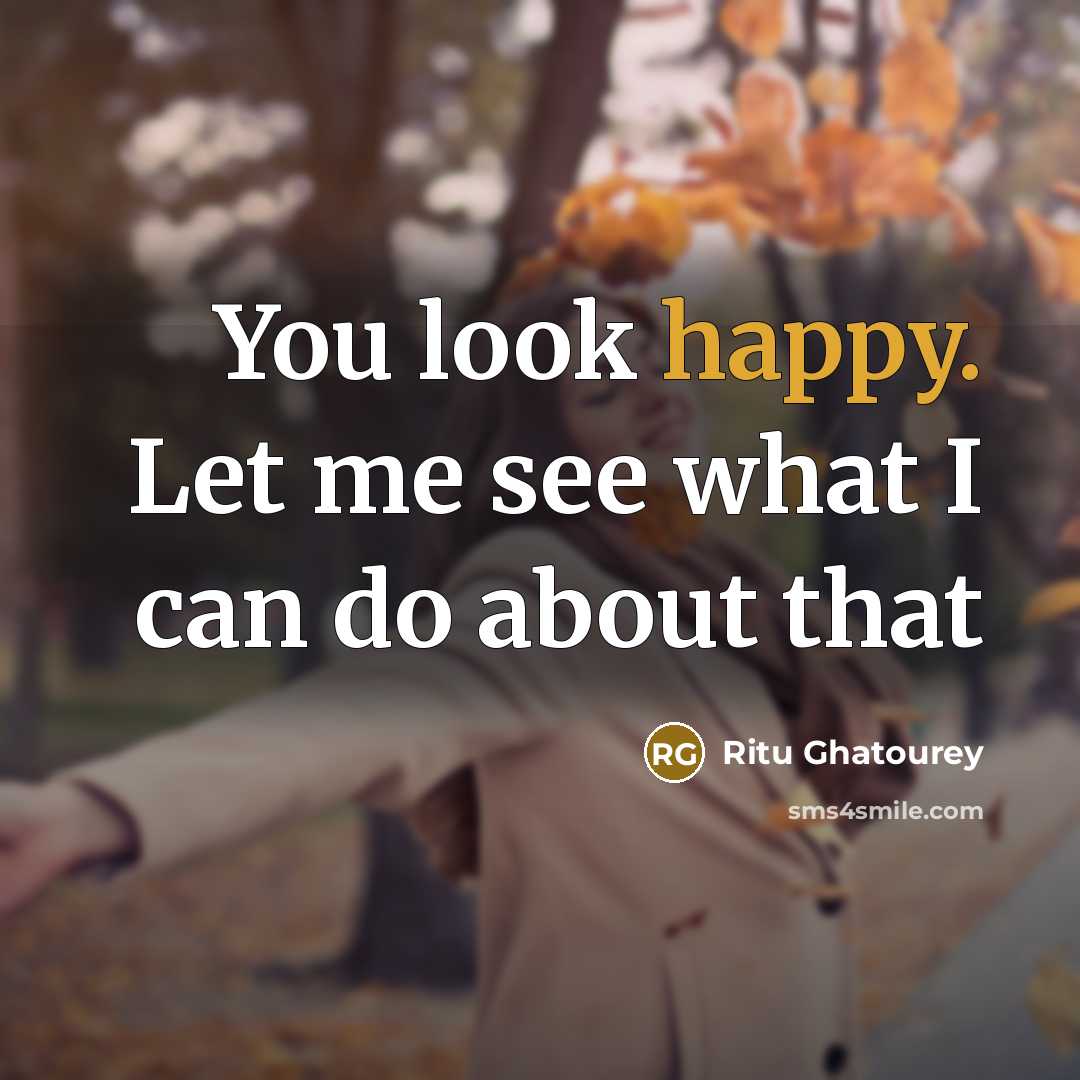 “You look happy. Let me see what I can do…” quote by Ritu Ghatourey
