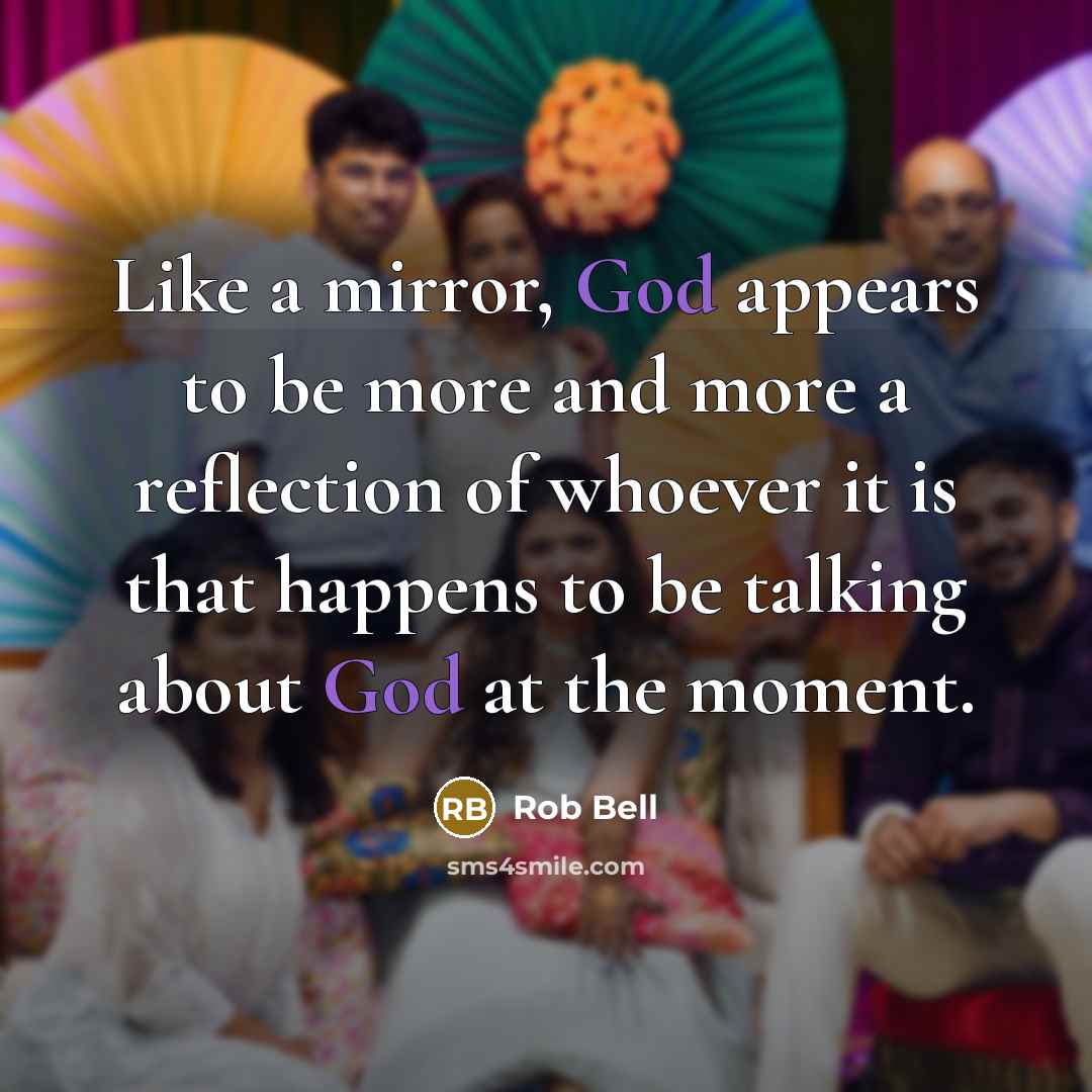 “Like a mirror, God appears to be more and more…” quote by Rob Bell
